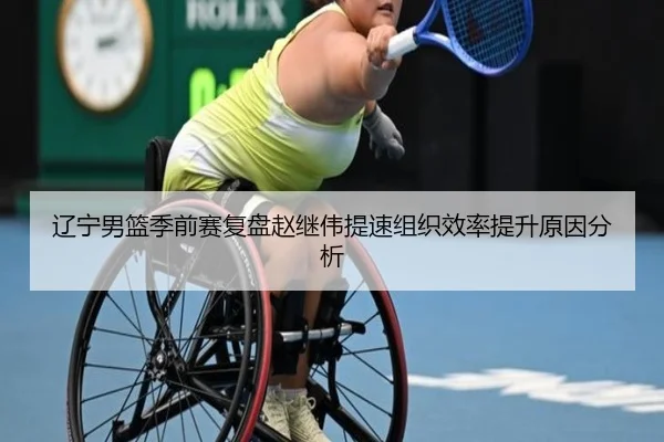 辽宁男篮季前赛复盘赵继伟提速组织效率提升原因分析