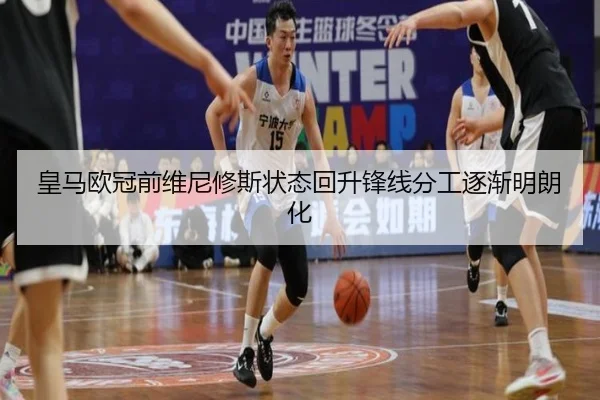 皇马欧冠前维尼修斯状态回升锋线分工逐渐明朗化