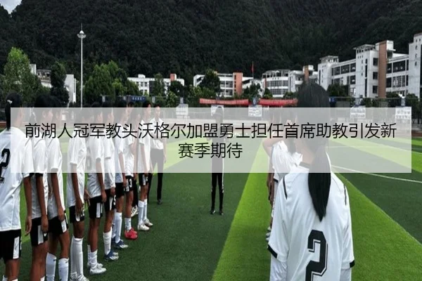 前湖人冠军教头沃格尔加盟勇士担任首席助教引发新赛季期待
